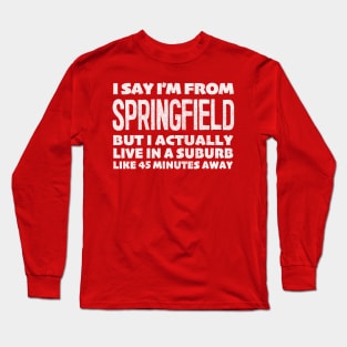 I Say I'm From Springfield ... Humorous Typography Statement Design Long Sleeve T-Shirt